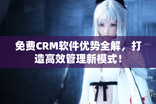 免费CRM软件优势全解，打造高效管理新模式！