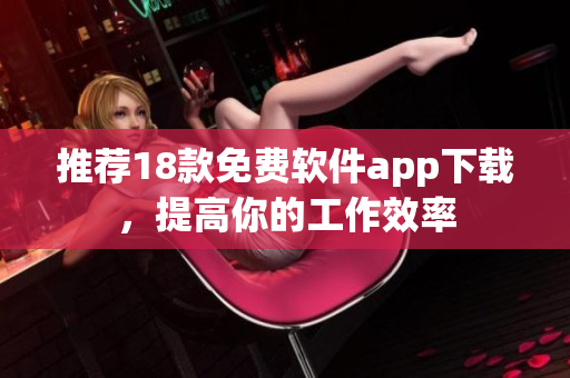 推荐18款免费软件app下载，提高你的工作效率