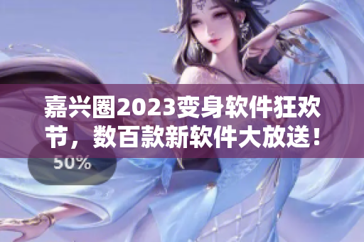 嘉兴圈2023变身软件狂欢节，数百款新软件大放送！