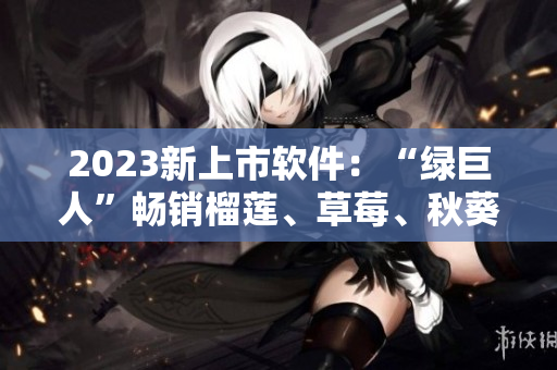 2023新上市软件：“绿巨人”畅销榴莲、草莓、秋葵界面设计