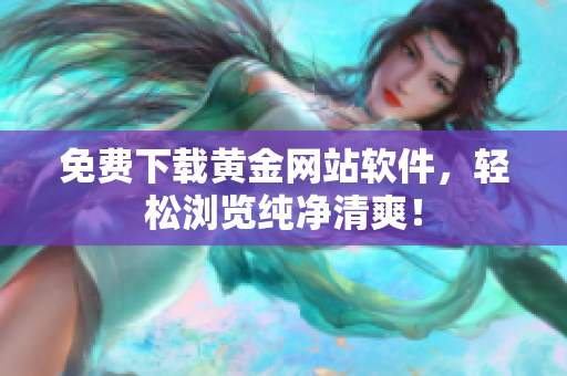 免费下载黄金网站软件，轻松浏览纯净清爽！