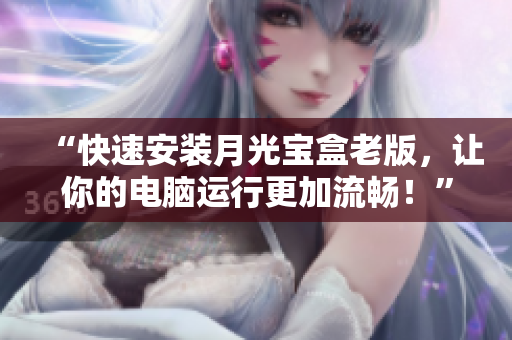 “快速安装月光宝盒老版，让你的电脑运行更加流畅！”