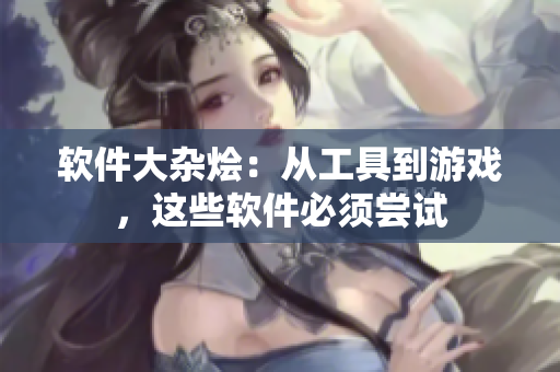 软件大杂烩：从工具到游戏，这些软件必须尝试