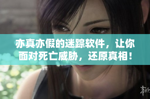 亦真亦假的迷踪软件，让你面对死亡威胁，还原真相！