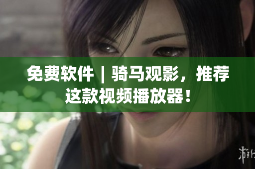 免费软件︱骑马观影，推荐这款视频播放器！