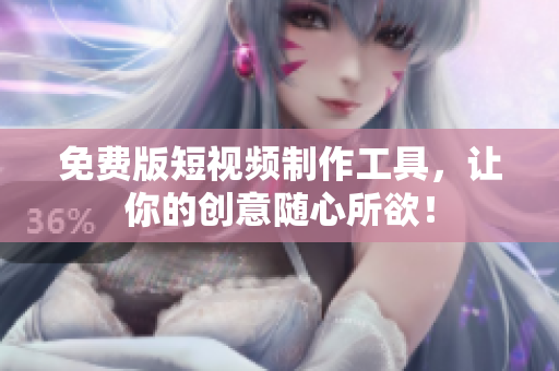 免费版短视频制作工具，让你的创意随心所欲！