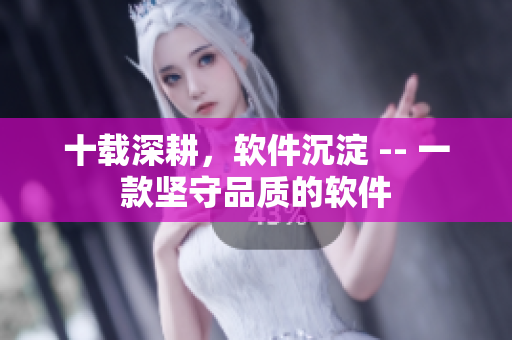 十载深耕，软件沉淀 -- 一款坚守品质的软件