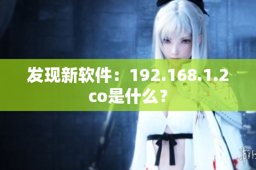 发现新软件：192.168.1.2co是什么？