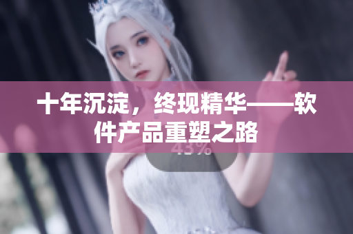 十年沉淀，终现精华——软件产品重塑之路