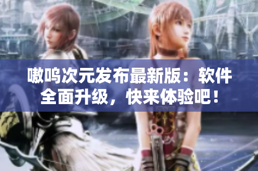 嗷呜次元发布最新版：软件全面升级，快来体验吧！