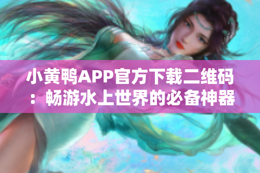 小黄鸭APP官方下载二维码：畅游水上世界的必备神器