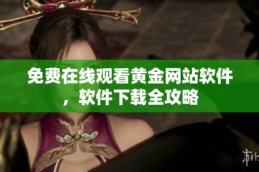 免费在线观看黄金网站软件，软件下载全攻略
