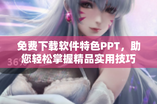 免费下载软件特色PPT，助您轻松掌握精品实用技巧
