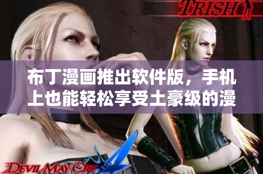 布丁漫画推出软件版，手机上也能轻松享受土豪级的漫画体验