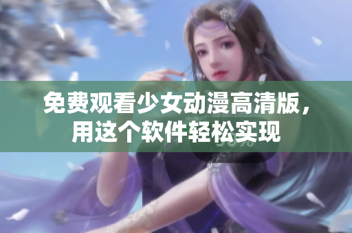 免费观看少女动漫高清版，用这个软件轻松实现