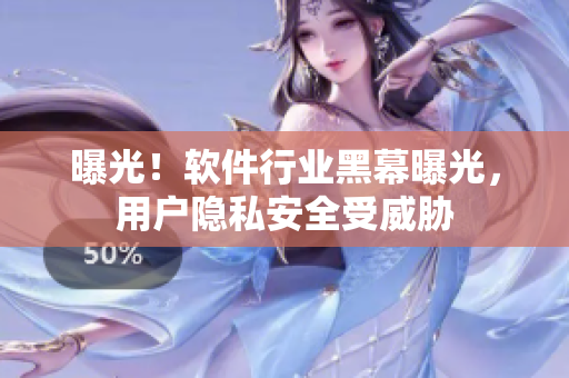 曝光！软件行业黑幕曝光，用户隐私安全受威胁