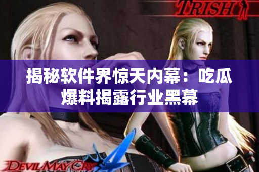 揭秘软件界惊天内幕：吃瓜爆料揭露行业黑幕