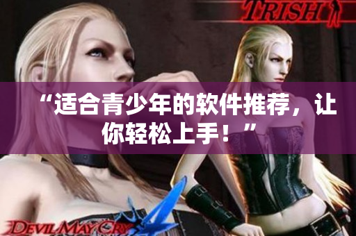 “适合青少年的软件推荐，让你轻松上手！”