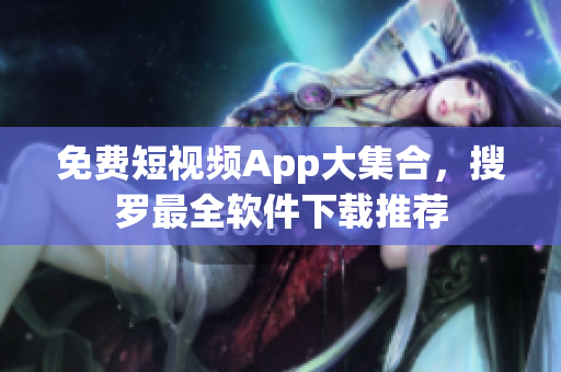 免费短视频App大集合，搜罗最全软件下载推荐