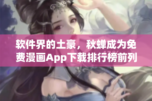 软件界的土豪，秋蝉成为免费漫画App下载排行榜前列