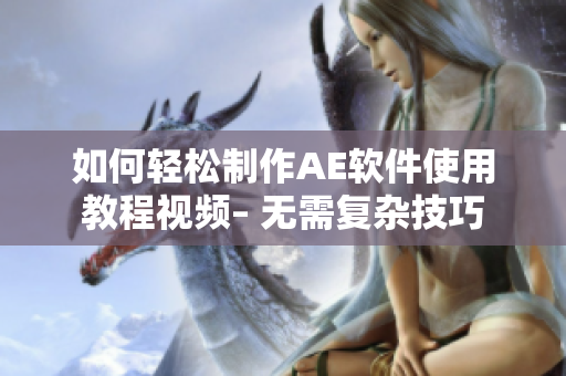 如何轻松制作AE软件使用教程视频– 无需复杂技巧