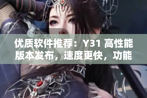 优质软件推荐：Y31 高性能版本发布，速度更快，功能更强！