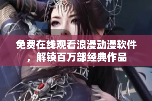 免费在线观看浪漫动漫软件，解锁百万部经典作品