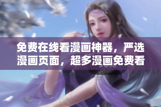 免费在线看漫画神器，严选漫画页面，超多漫画免费看！