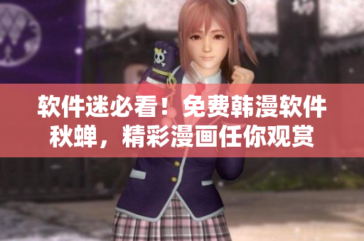 软件迷必看！免费韩漫软件秋蝉，精彩漫画任你观赏