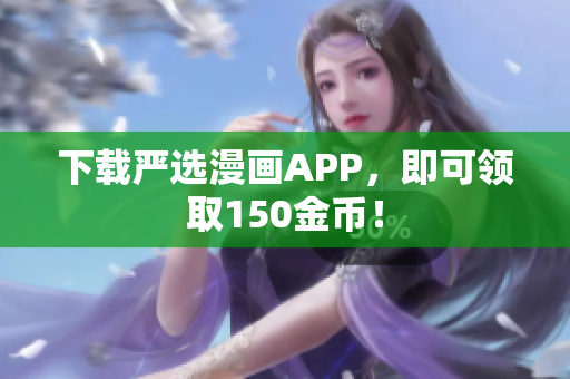 下载严选漫画APP，即可领取150金币！