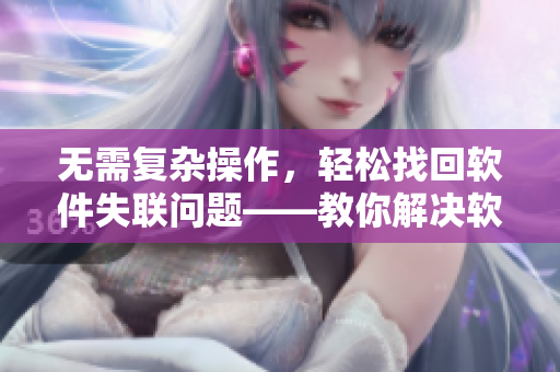 无需复杂操作，轻松找回软件失联问题——教你解决软件不响应！