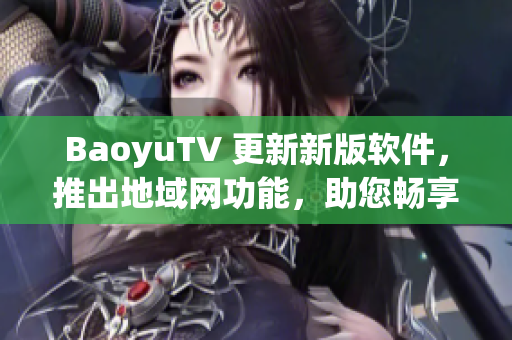 BaoyuTV 更新新版软件，推出地域网功能，助您畅享网络直播！