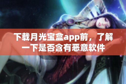 下载月光宝盒app前，了解一下是否含有恶意软件