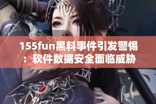 155fun黑料事件引发警惕：软件数据安全面临威胁
