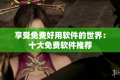 享受免费好用软件的世界：十大免费软件推荐