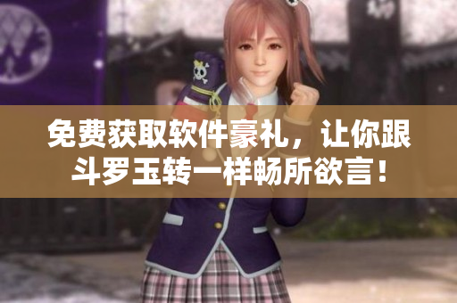 免费获取软件豪礼，让你跟斗罗玉转一样畅所欲言！