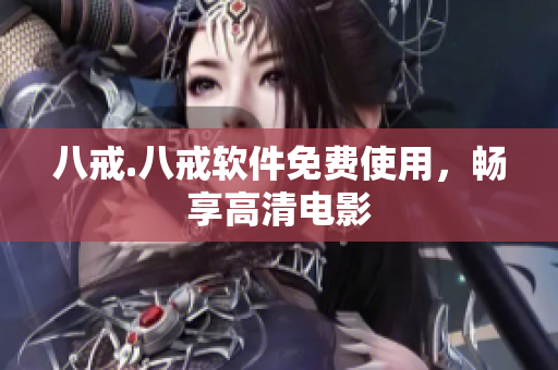 八戒.八戒软件免费使用，畅享高清电影