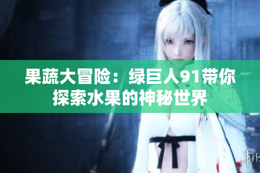 果蔬大冒险：绿巨人91带你探索水果的神秘世界