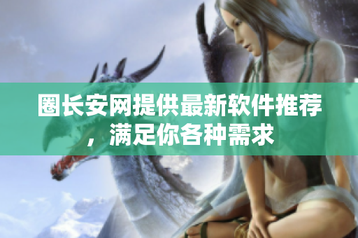 圈长安网提供最新软件推荐，满足你各种需求
