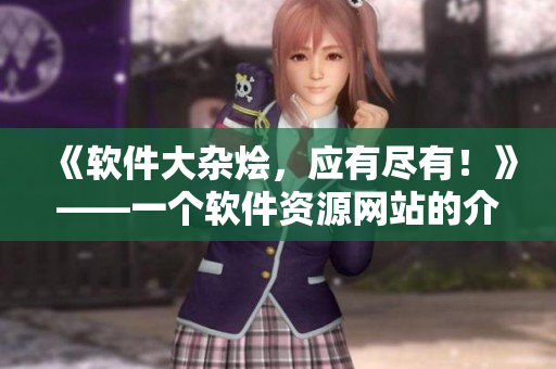 《软件大杂烩，应有尽有！》——一个软件资源网站的介绍