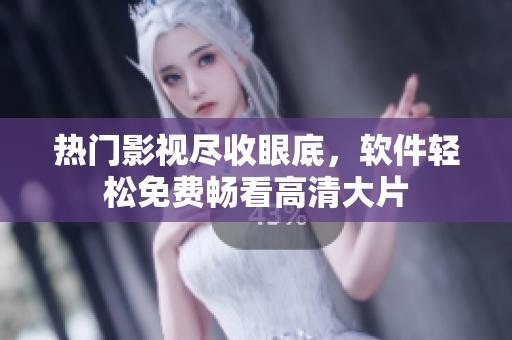 热门影视尽收眼底，软件轻松免费畅看高清大片