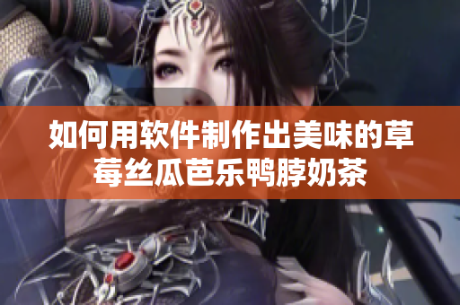 如何用软件制作出美味的草莓丝瓜芭乐鸭脖奶茶