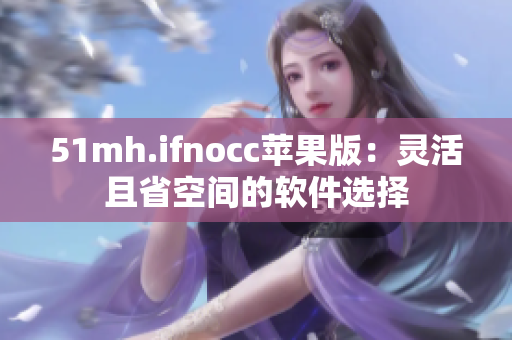 51mh.ifnocc苹果版：灵活且省空间的软件选择
