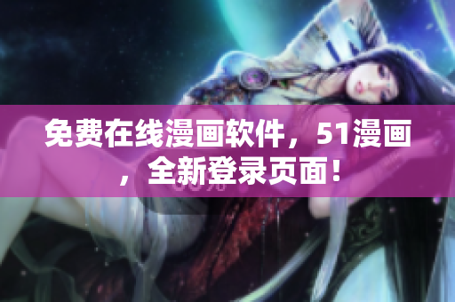 免费在线漫画软件，51漫画，全新登录页面！