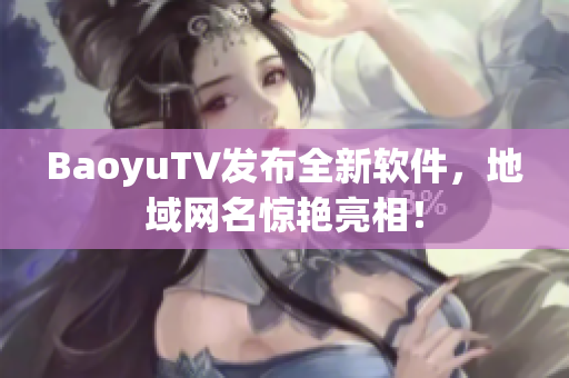BaoyuTV发布全新软件，地域网名惊艳亮相！