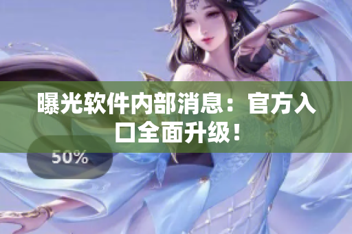 曝光软件内部消息：官方入口全面升级！