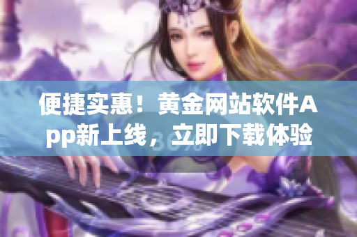 便捷实惠！黄金网站软件App新上线，立即下载体验
