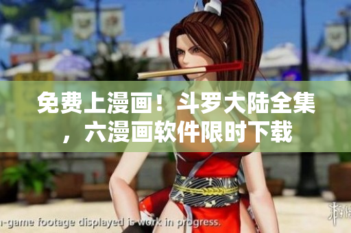 免费上漫画！斗罗大陆全集，六漫画软件限时下载