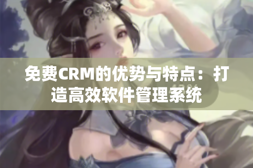 免费CRM的优势与特点：打造高效软件管理系统