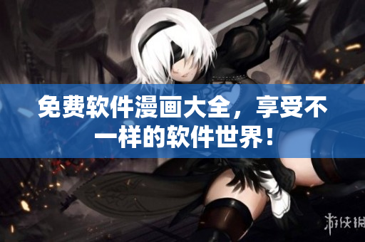 免费软件漫画大全，享受不一样的软件世界！